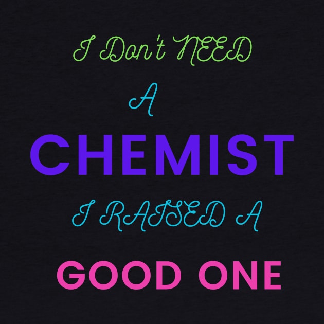 I Don't Need a Chemist, I Raised a Good One by DeesMerch Designs